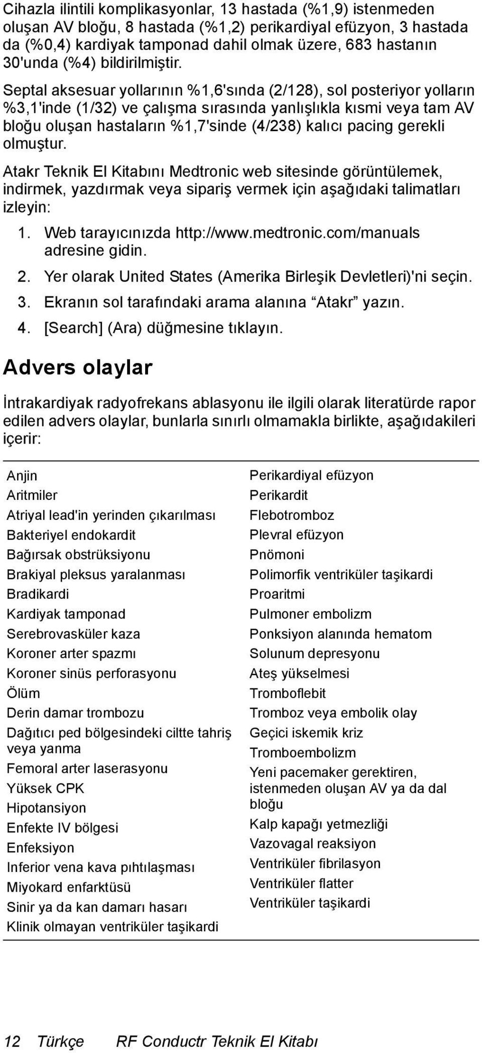 Septal aksesuar yollarının %1,6'sında (2/128), sol posteriyor yolların %3,1'inde (1/32) ve çalışma sırasında yanlışlıkla kısmi veya tam AV bloğu oluşan hastaların %1,7'sinde (4/238) kalıcı pacing