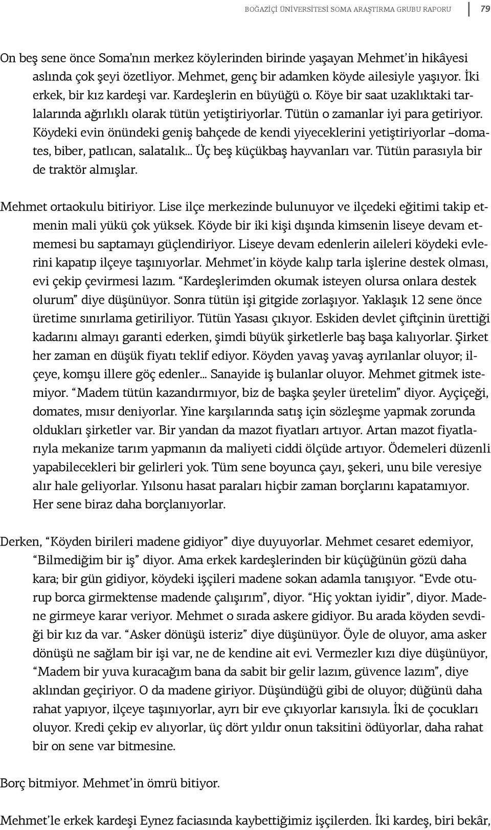 Tütün o zamanlar iyi para getiriyor. Köydeki evin önündeki geniş bahçede de kendi yiyeceklerini yetiştiriyorlar domates, biber, patlıcan, salatalık... Üç beş küçükbaş hayvanları var.