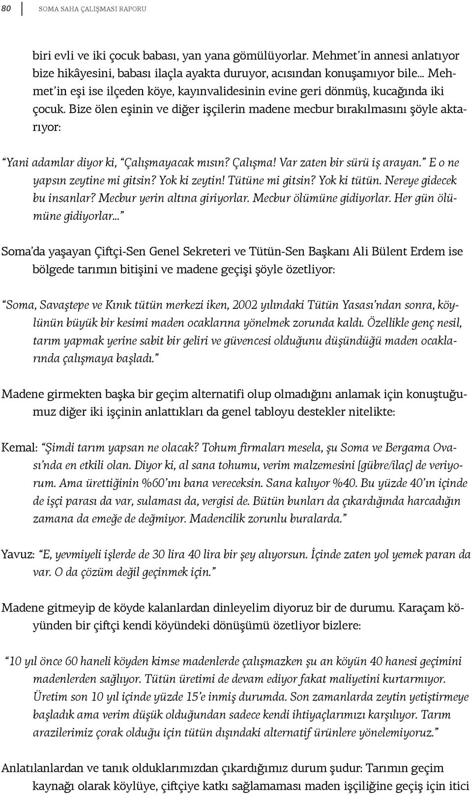 Bize ölen eşinin ve diğer işçilerin madene mecbur bırakılmasını şöyle aktarıyor: Yani adamlar diyor ki, Çalışmayacak mısın? Çalışma! Var zaten bir sürü iş arayan. E o ne yapsın zeytine mi gitsin?