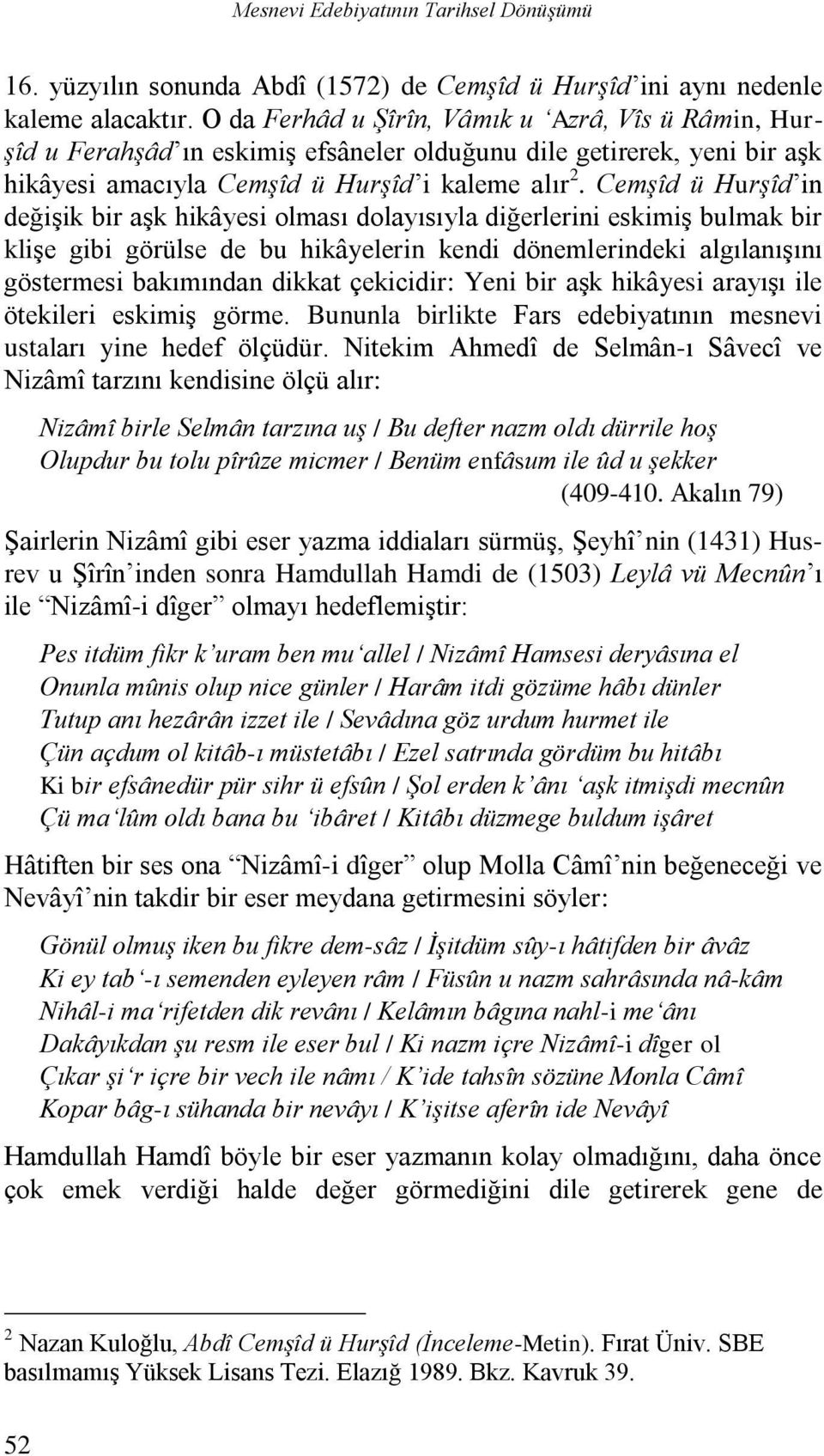 Cemşîd ü Hurşîd in değişik bir aşk hikâyesi olması dolayısıyla diğerlerini eskimiş bulmak bir klişe gibi görülse de bu hikâyelerin kendi dönemlerindeki algılanışını göstermesi bakımından dikkat