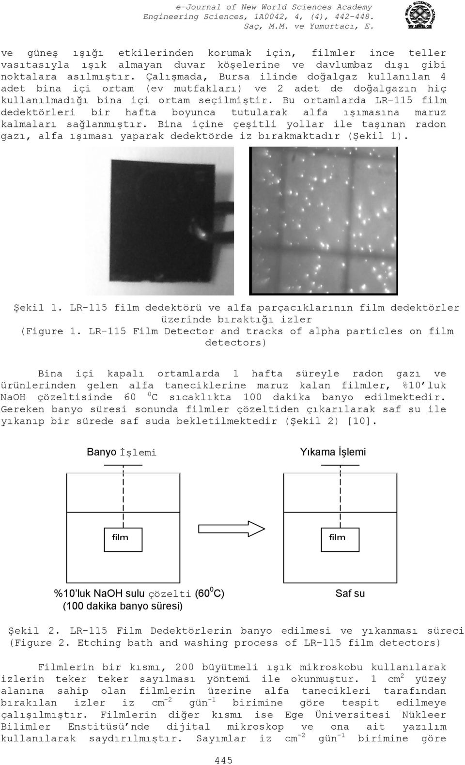 Bu ortamlarda LR-115 film dedektörleri bir hafta boyunca tutularak alfa ışımasına maruz kalmaları sağlanmıştır.