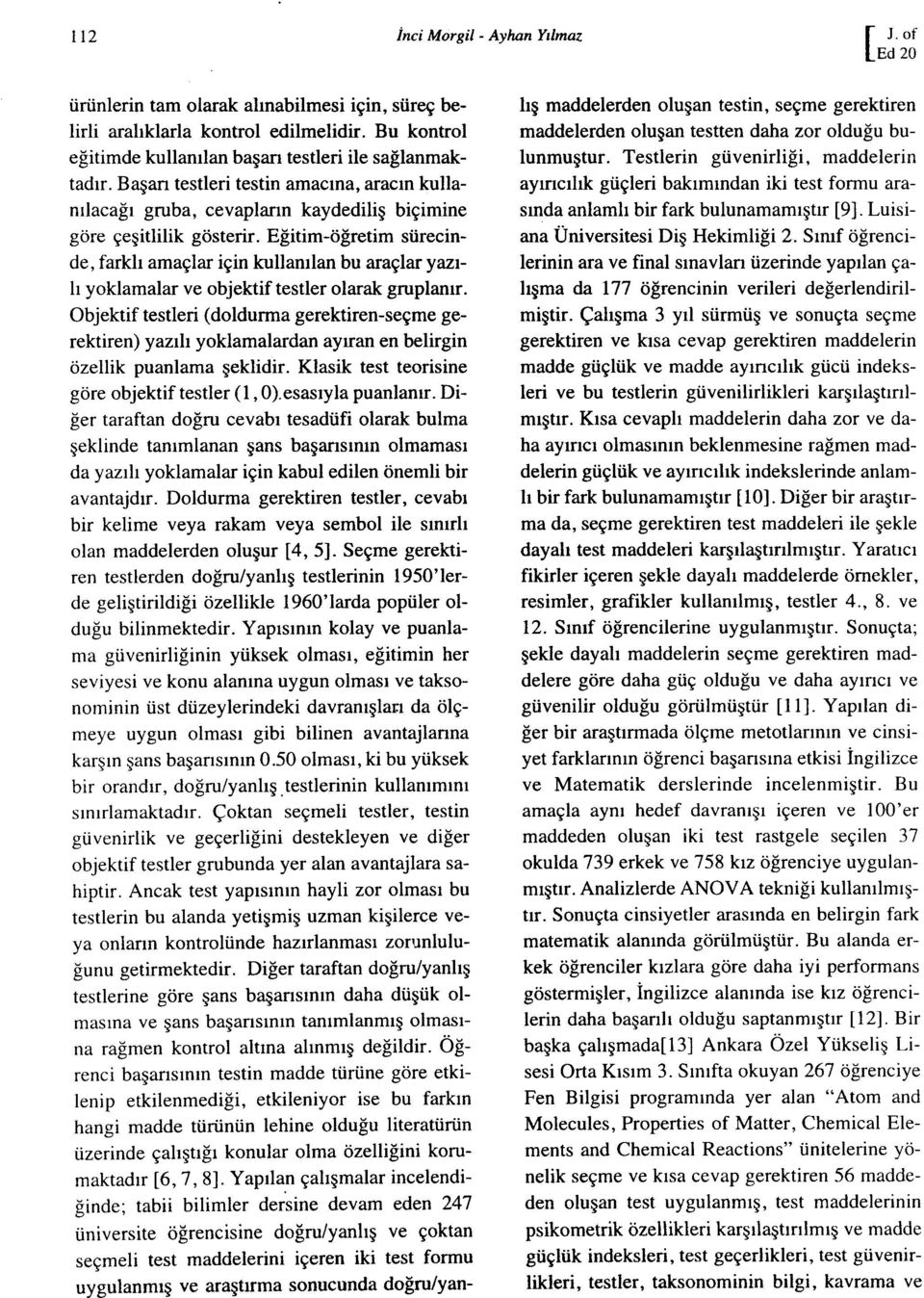 Eğitim-öğretim sürecinde, farklı amaçlar için kullanılan bu araçlar yazılı yoklamalar ve objektif testler olarak gruplanır.