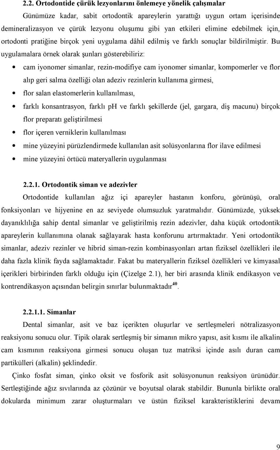 Bu uygulamalara örnek olarak şunları gösterebiliriz: cam iyonomer simanlar, rezin-modifiye cam iyonomer simanlar, kompomerler ve flor alıp geri salma özelliği olan adeziv rezinlerin kullanıma