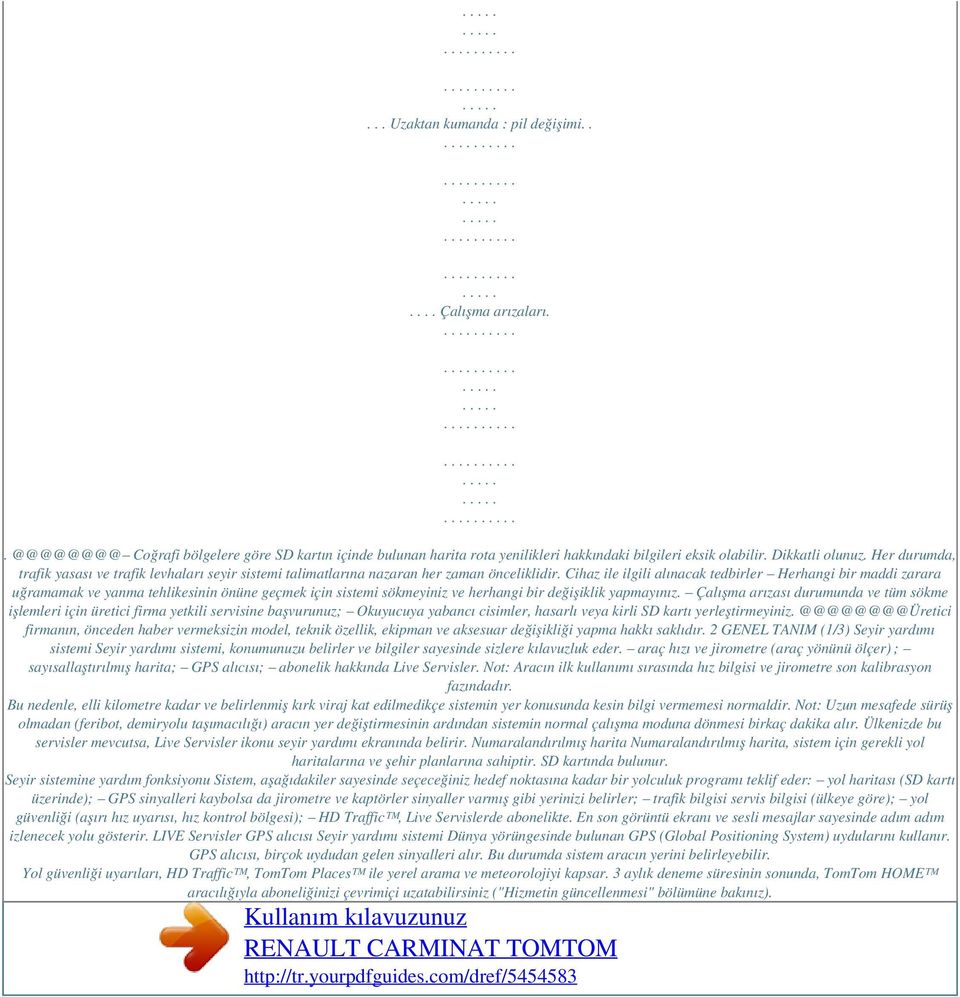 Cihaz ile ilgili alınacak tedbirler Herhangi bir maddi zarara uğramamak ve yanma tehlikesinin önüne geçmek için sistemi sökmeyiniz ve herhangi bir değişiklik yapmayınız.