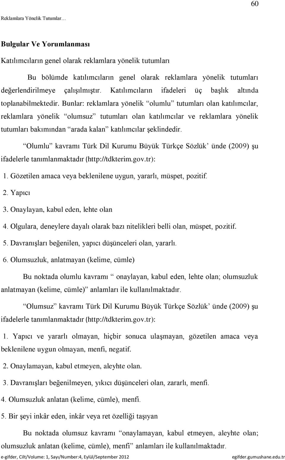 Bunlar: reklamlara yönelik olumlu tutumları olan katılımcılar, reklamlara yönelik olumsuz tutumları olan katılımcılar ve reklamlara yönelik tutumları bakımından arada kalan katılımcılar şeklindedir.