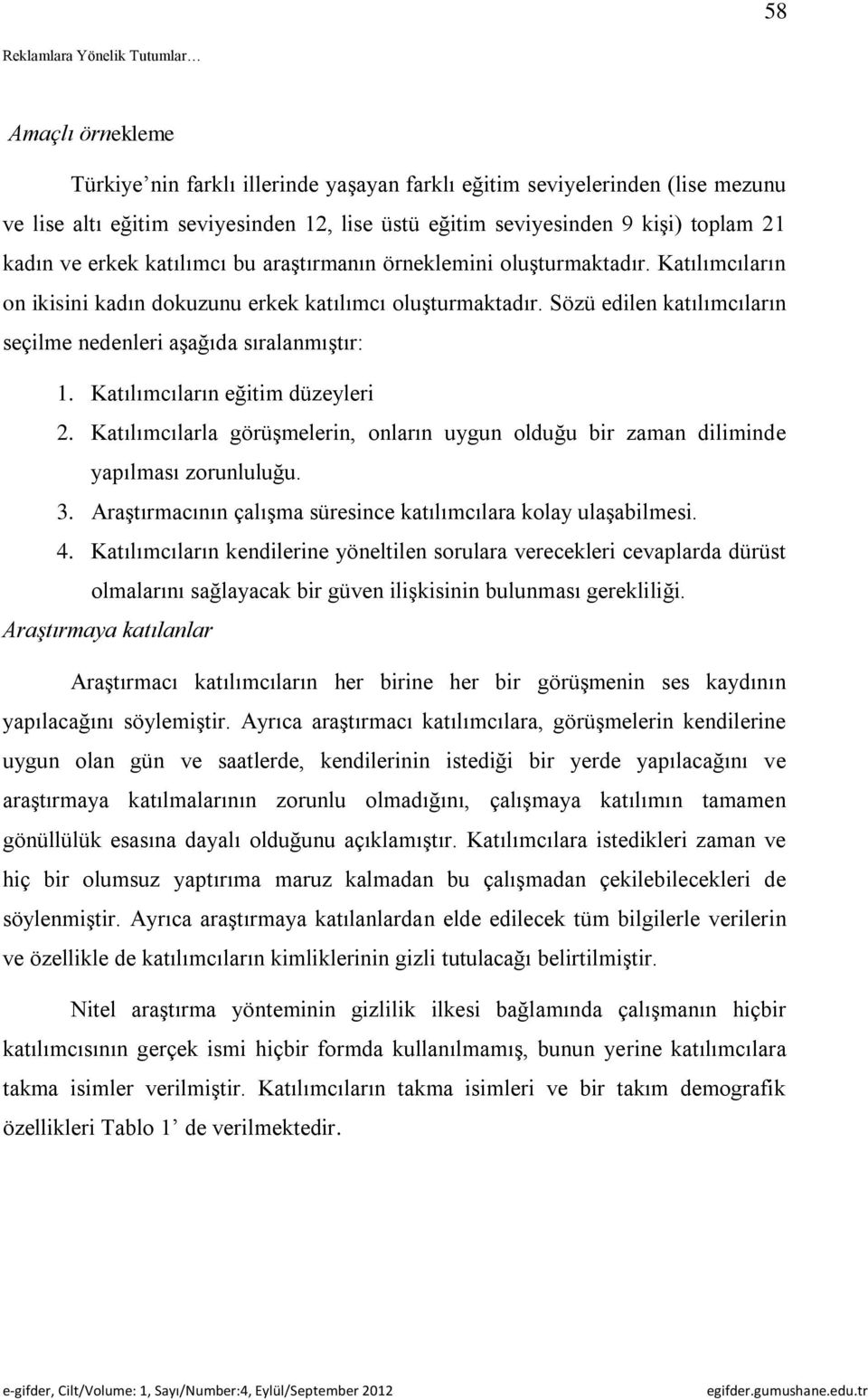 Katılımcıların eğitim düzeyleri 2. Katılımcılarla görüşmelerin, onların uygun olduğu bir zaman diliminde yapılması zorunluluğu. 3. Araştırmacının çalışma süresince katılımcılara kolay ulaşabilmesi. 4.