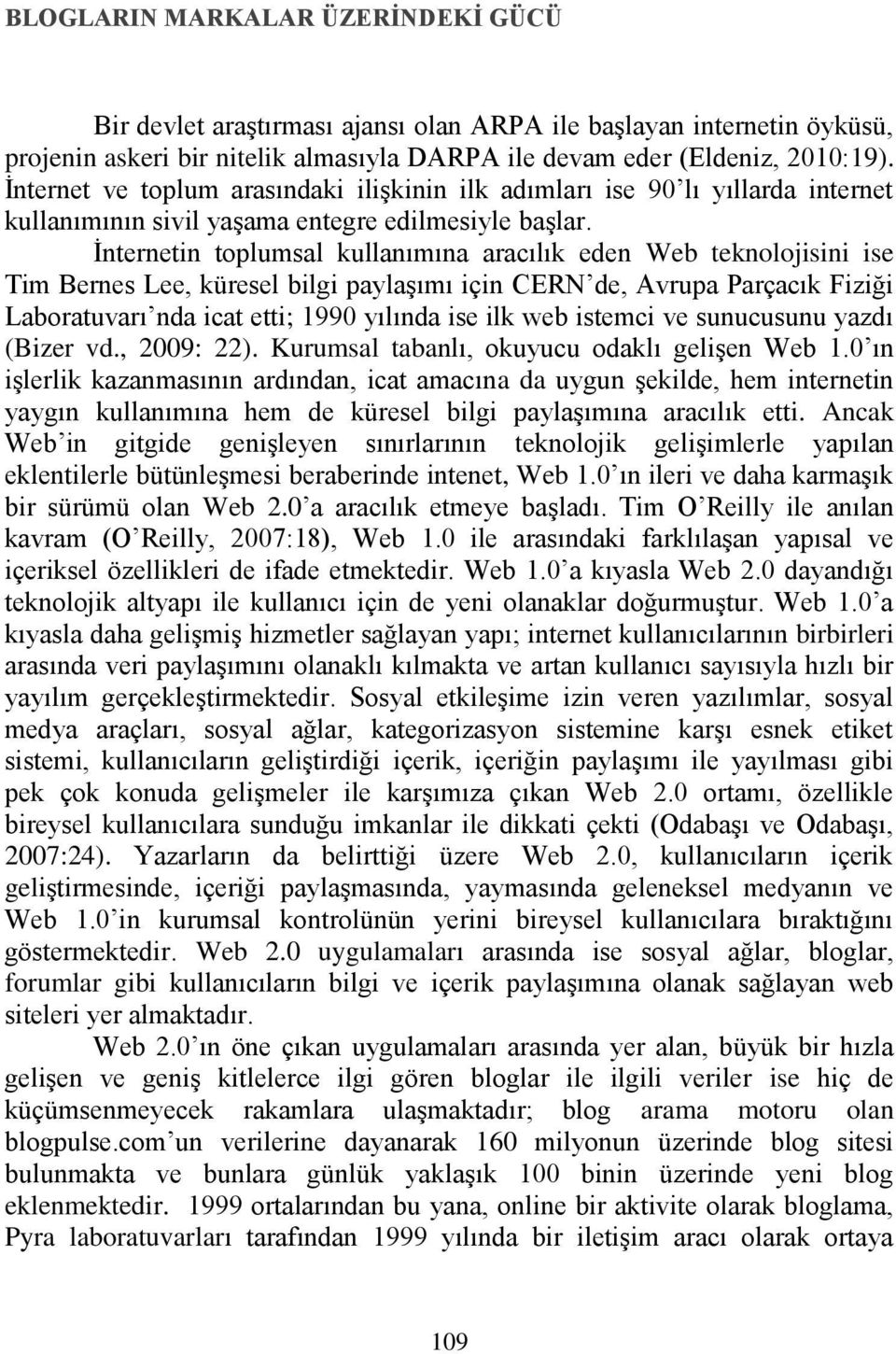 İnternetin toplumsal kullanımına aracılık eden Web teknolojisini ise Tim Bernes Lee, küresel bilgi paylaşımı için CERN de, Avrupa Parçacık Fiziği Laboratuvarı nda icat etti; 1990 yılında ise ilk web