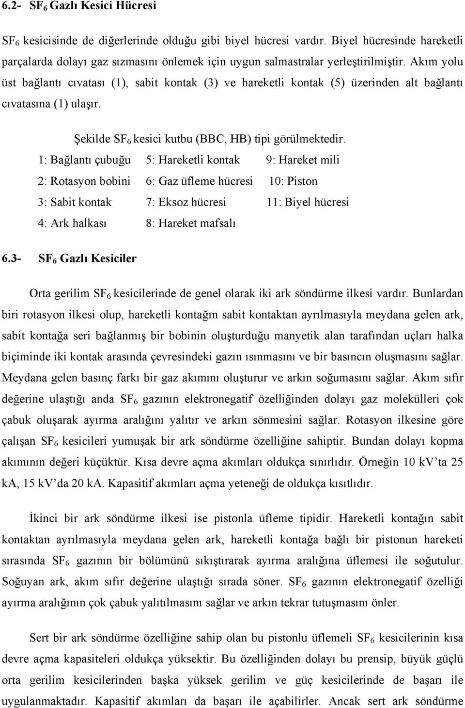 Akım yolu üst bağlantı cıvatası (1), sabit kontak (3) ve hareketli kontak (5) üzerinden alt bağlantı cıvatasına (1) ulaşır. Şekilde SF 6 kesici kutbu (BBC, HB) tipi görülmektedir.