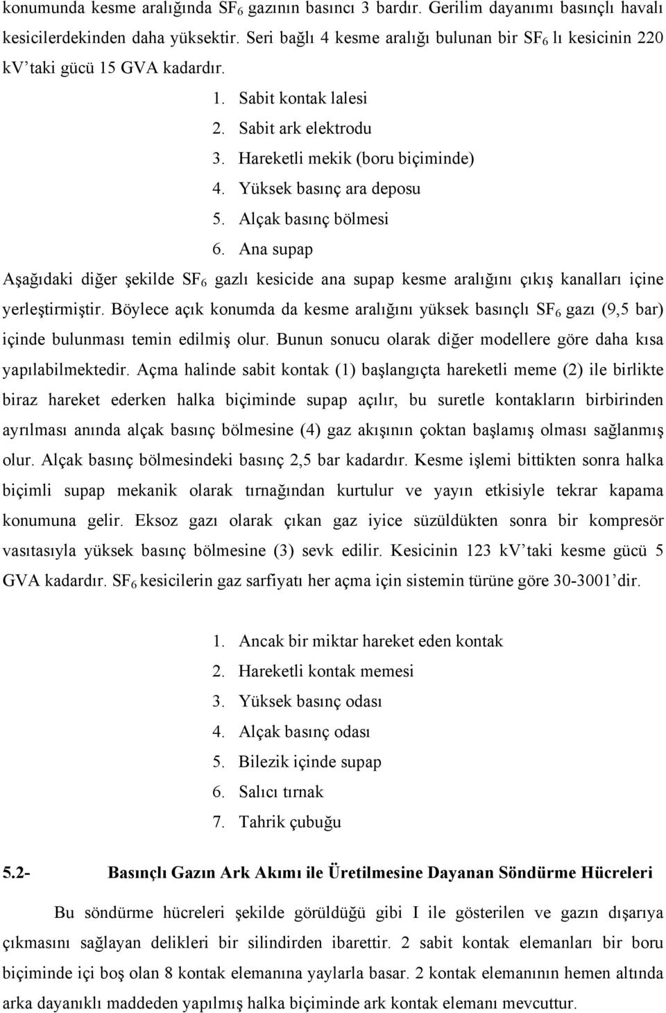 Yüksek basınç ara deposu 5. Alçak basınç bölmesi 6. Ana supap Aşağıdaki diğer şekilde SF 6 gazlı kesicide ana supap kesme aralığını çıkış kanalları içine yerleştirmiştir.