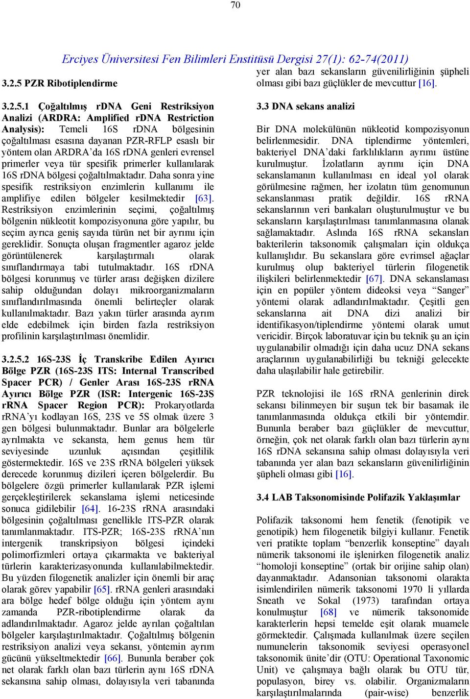 1 Çoğaltılmış rdna Geni Restriksiyon Analizi (ARDRA: Amplified rdna Restriction Analysis): Temeli 16S rdna bölgesinin çoğaltılması esasına dayanan PZR-RFLP esaslı bir yöntem olan ARDRA da 16S rdna