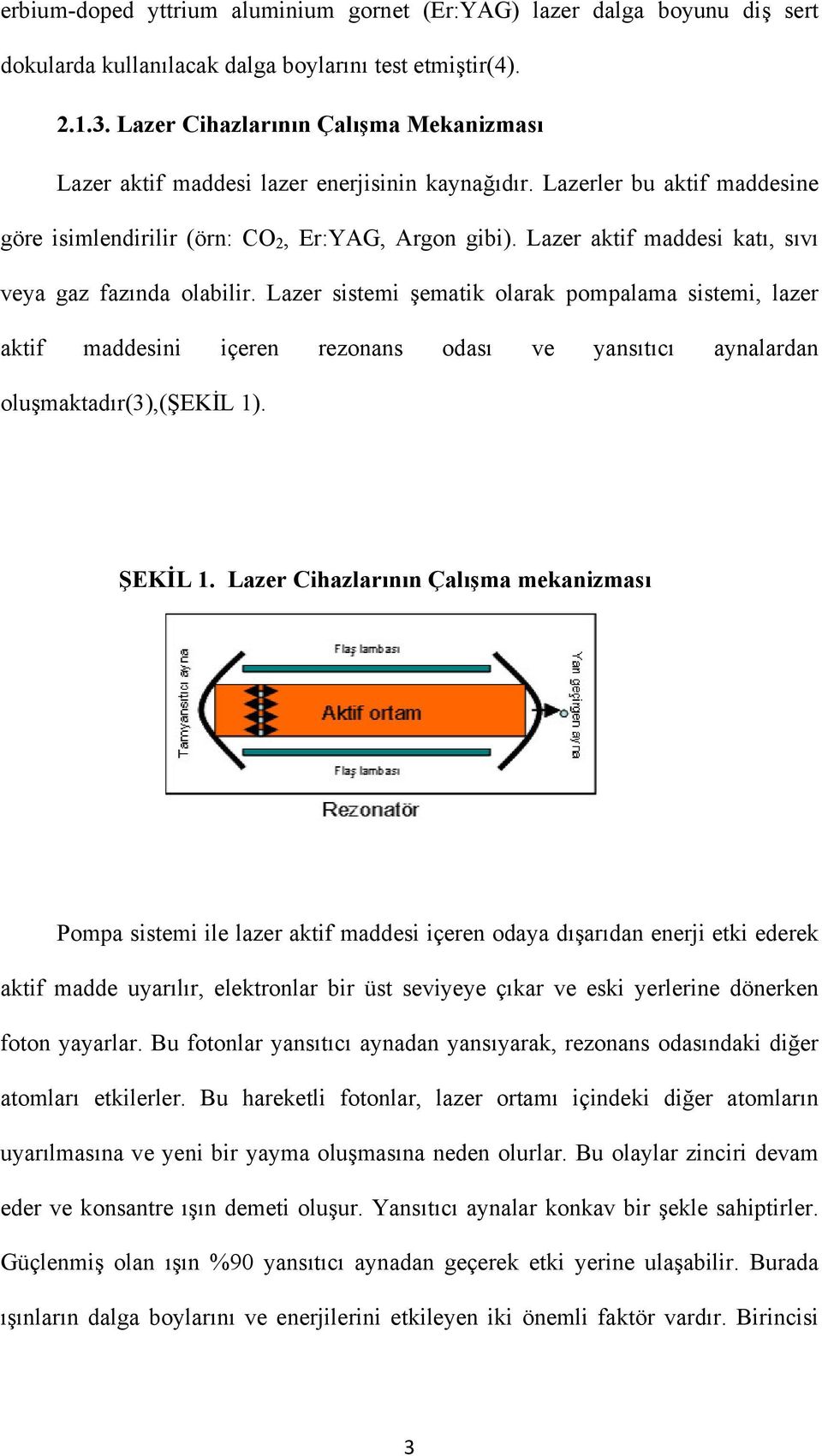 Lazer aktif maddesi katı, sıvı veya gaz fazında olabilir. Lazer sistemi şematik olarak pompalama sistemi, lazer aktif maddesini içeren rezonans odası ve yansıtıcı aynalardan oluşmaktadır(3),(şekil 1).