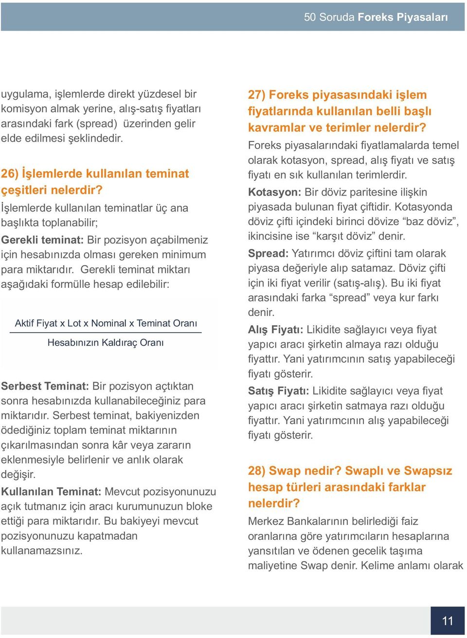 İşlemlerde kullanılan teminatlar üç ana başlıkta toplanabilir; Gerekli teminat: Bir pozisyon açabilmeniz için hesabınızda olması gereken minimum para miktarıdır.