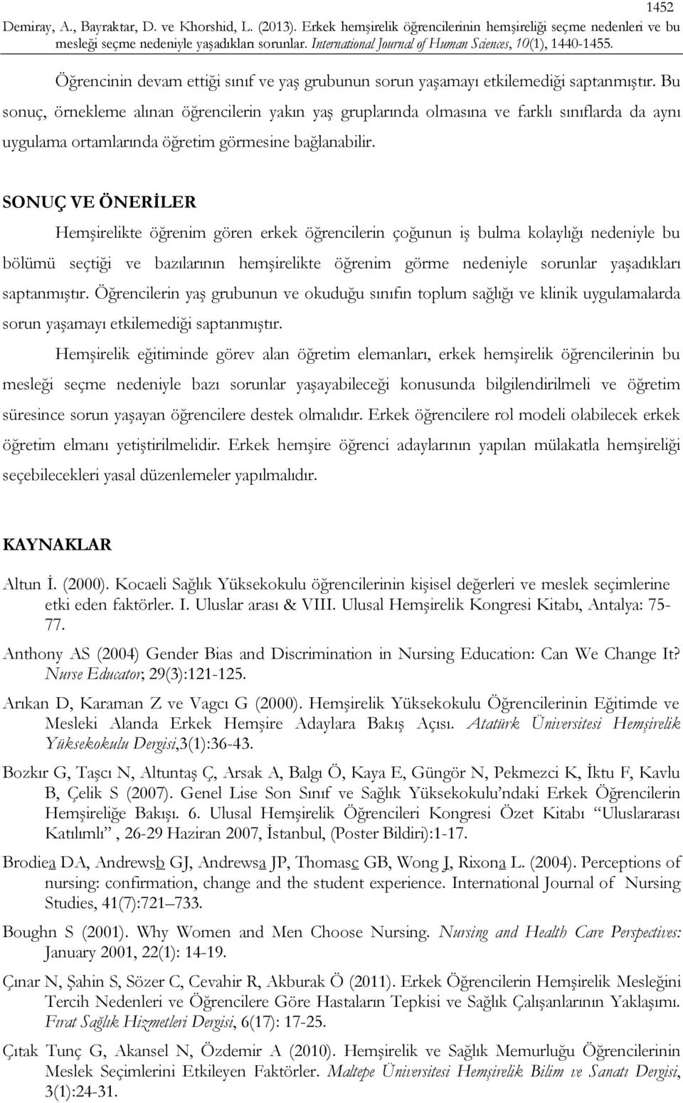 SONUÇ VE ÖNERİLER Hemşirelikte öğrenim gören erkek öğrencilerin çoğunun iş bulma kolaylığı nedeniyle bu bölümü seçtiği ve bazılarının hemşirelikte öğrenim görme nedeniyle sorunlar yaşadıkları