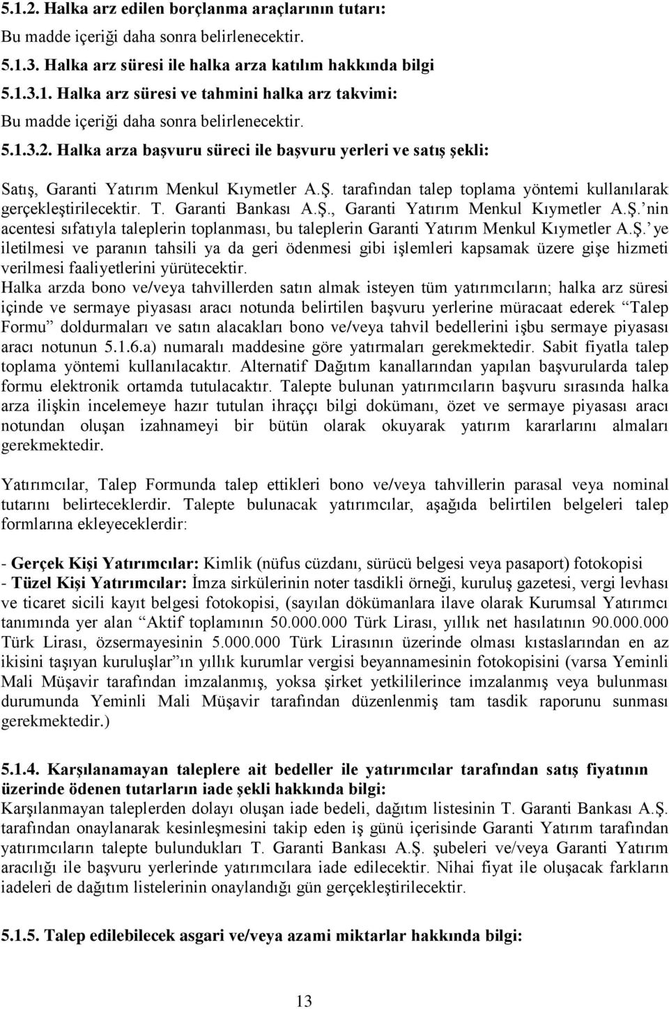 Garanti Bankası A.Ş., Garanti Yatırım Menkul Kıymetler A.Ş. nin acentesi sıfatıyla taleplerin toplanması, bu taleplerin Garanti Yatırım Menkul Kıymetler A.Ş. ye iletilmesi ve paranın tahsili ya da geri ödenmesi gibi işlemleri kapsamak üzere gişe hizmeti verilmesi faaliyetlerini yürütecektir.