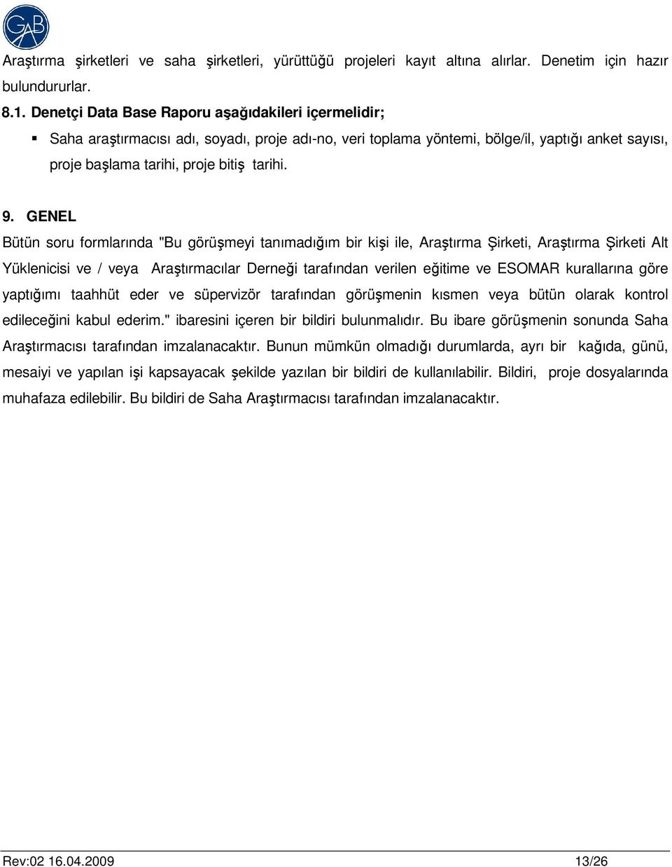 GENEL Bütün soru formlarında "Bu görüşmeyi tanımadığım bir kişi ile, Araştırma Şirketi, Araştırma Şirketi Alt Yüklenicisi ve / veya Araştırmacılar Derneği tarafından verilen eğitime ve ESOMAR