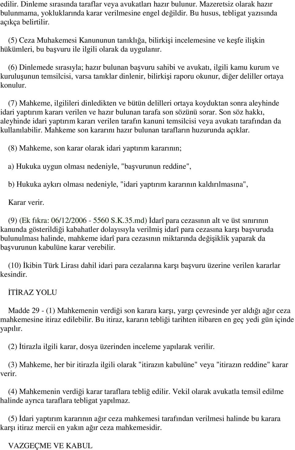 (6) Dinlemede sırasıyla; hazır bulunan başvuru sahibi ve avukatı, ilgili kamu kurum ve kuruluşunun temsilcisi, varsa tanıklar dinlenir, bilirkişi raporu okunur, diğer deliller ortaya konulur.