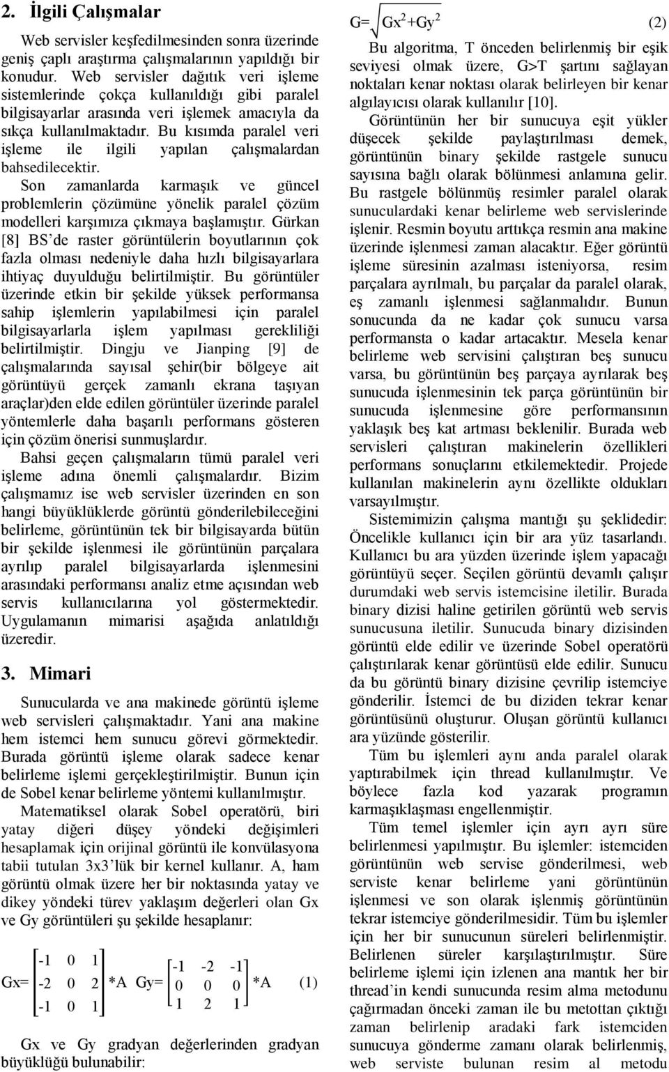 Bu kısımda paralel veri işleme ile ilgili yapılan çalışmalardan bahsedilecektir. Son zamanlarda karmaşık ve güncel problemlerin çözümüne yönelik paralel çözüm modelleri karşımıza çıkmaya başlamıştır.