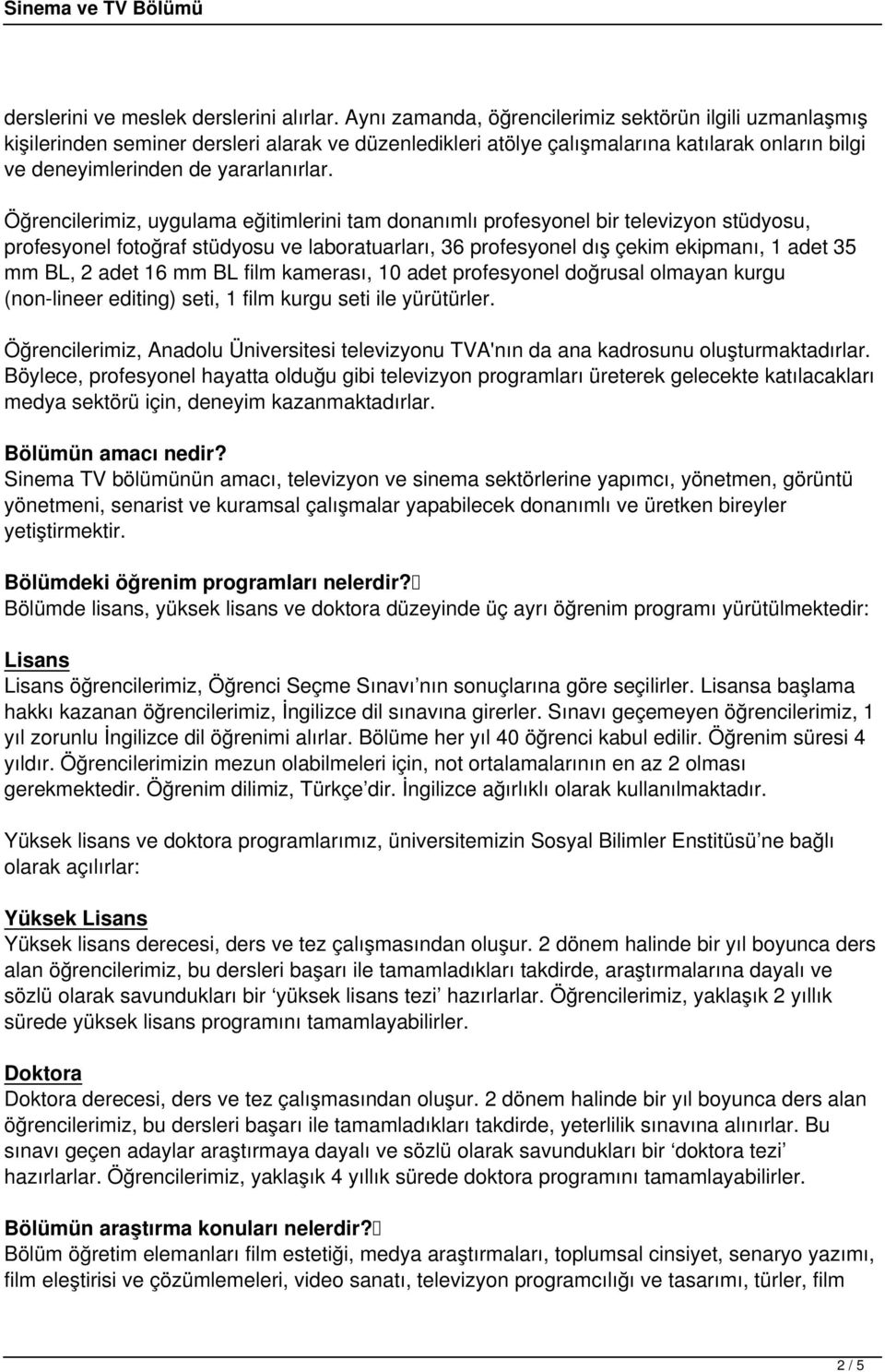 Öğrencilerimiz, uygulama eğitimlerini tam donanımlı profesyonel bir televizyon stüdyosu, profesyonel fotoğraf stüdyosu ve laboratuarları, 36 profesyonel dış çekim ekipmanı, 1 adet 35 mm BL, 2 adet 16