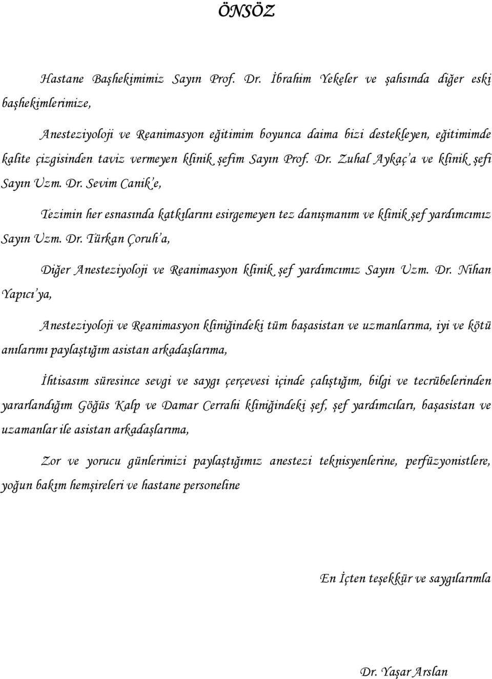 Dr. Zuhal Aykaç a ve klinik şefi Sayın Uzm. Dr. Sevim Canik e, Tezimin her esnasında katkılarını esirgemeyen tez danışmanım ve klinik şef yardımcımız Sayın Uzm. Dr. Türkan Çoruh a, Diğer Anesteziyoloji ve Reanimasyon klinik şef yardımcımız Sayın Uzm.