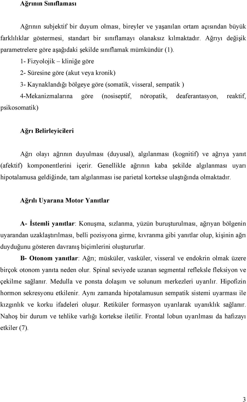 1- Fizyolojik kliniğe göre 2- Süresine göre (akut veya kronik) 3- Kaynaklandığı bölgeye göre (somatik, visseral, sempatik ) 4-Mekanizmalarına göre (nosiseptif, nöropatik, deaferantasyon, reaktif,