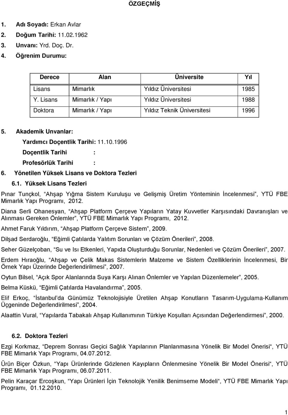 1996 Doçentlik Tarihi : Profesörlük Tarihi : 6. Yönetilen Yüksek Lisans ve Doktora Tezleri 6.1. Yüksek Lisans Tezleri Pınar Tunçkol, Ahşap Yığma Sistem Kuruluşu ve Gelişmiş Üretim Yönteminin İncelenmesi, YTÜ FBE Mimarlık Yapı Programı, 2012.