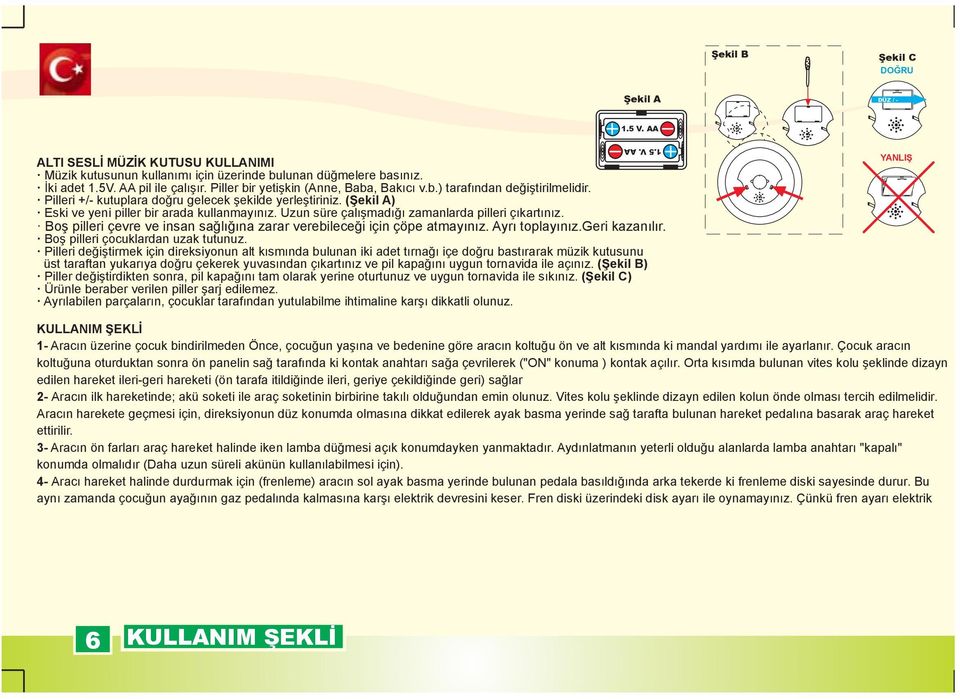 (Şekil A) Eski ve yeni piller bir arada kullanmayınız. Uzun süre çalışmadığı zamanlarda pilleri çıkartınız. Boş pilleri çevre ve insan sağlığına zarar verebileceği için çöpe atmayınız.