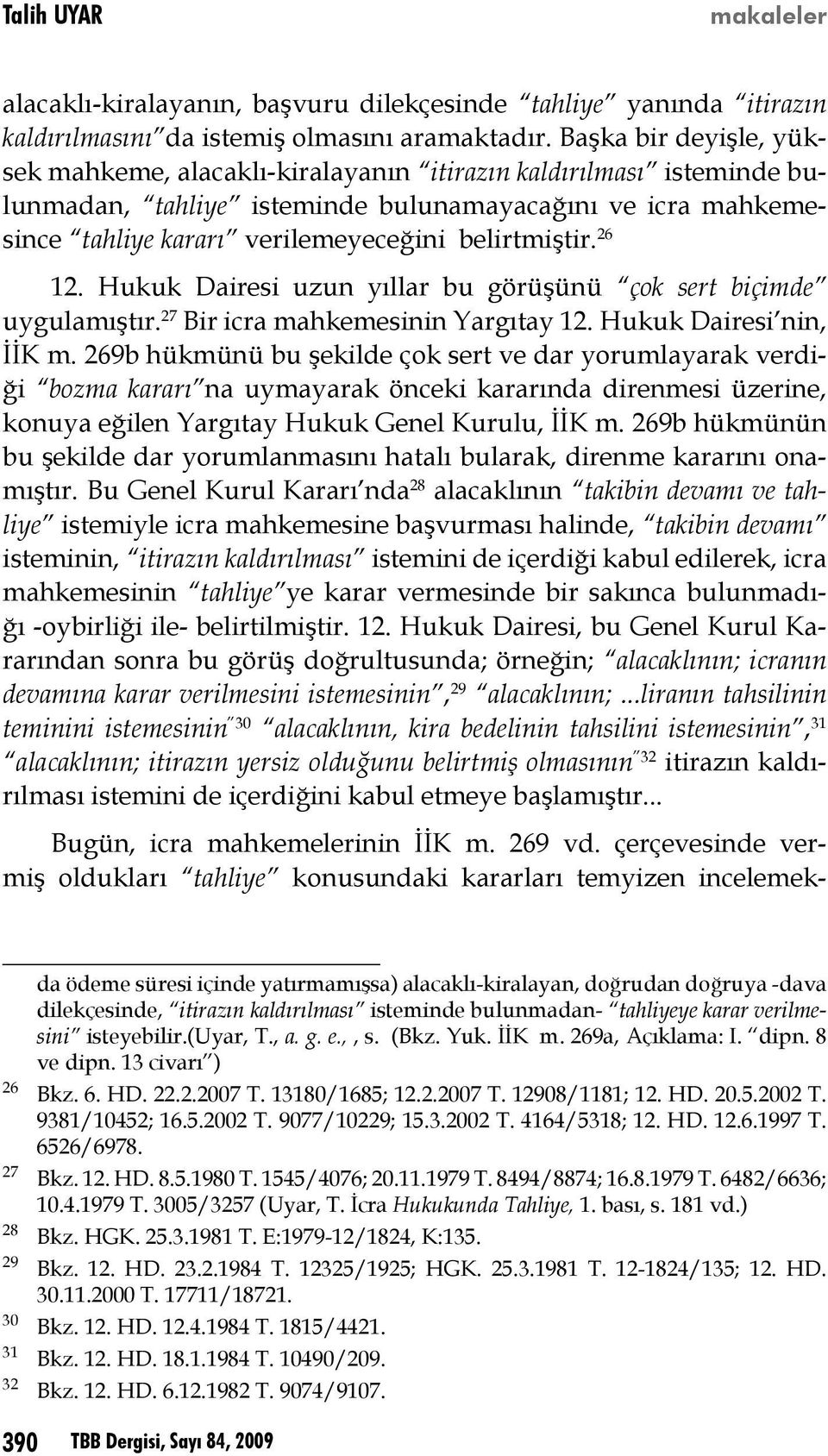 belirtmiştir. 26 12. Hukuk Dairesi uzun yıllar bu görüşünü çok sert biçimde uygulamıştır. 27 Bir icra mahkemesinin Yargıtay 12. Hukuk Dairesi nin, İİK m.