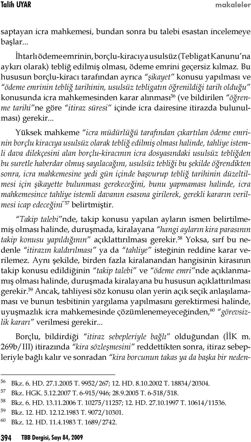 Bu hususun borçlu-kiracı tarafından ayrıca şikayet konusu yapılması ve ödeme emrinin tebliğ tarihinin, usulsüz tebligatın öğrenildiği tarih olduğu konusunda icra mahkemesinden karar alınması 56 (ve