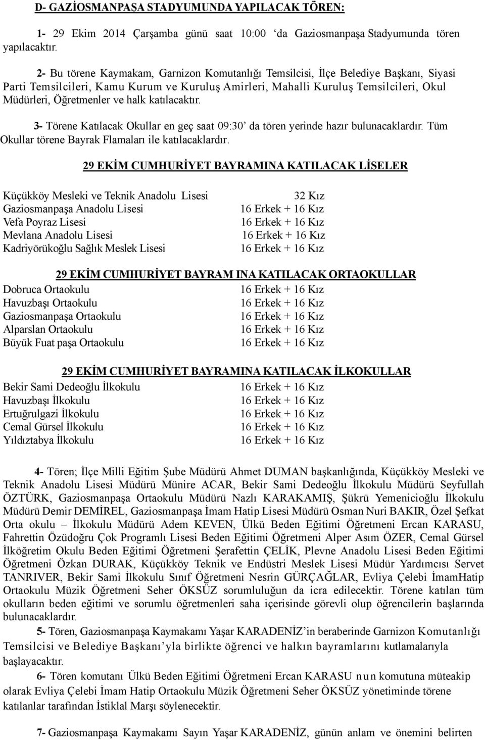 halk katılacaktır. 3- Törene Katılacak Okullar en geç saat 09:30 da tören yerinde hazır bulunacaklardır. Tüm Okullar törene Bayrak Flamaları ile katılacaklardır.