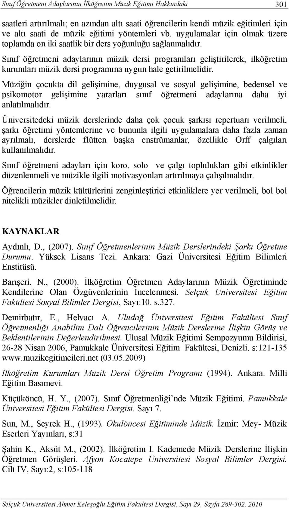 Sınıf öğretmeni adaylarının müzik dersi programları geliştirilerek, ilköğretim kurumları müzik dersi programına uygun hale getirilmelidir.