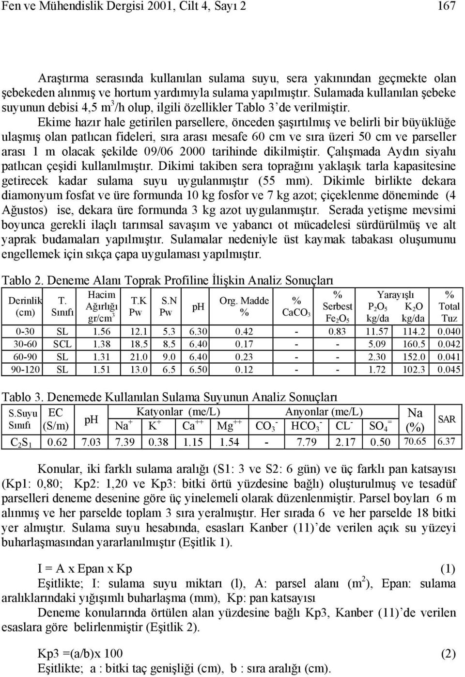 Ekime hazır hale getirilen parsellere, önceden şaşırtılmış ve belirli bir büyüklüğe ulaşmış olan patlıcan fideleri, sıra arası mesafe 60 cm ve sıra üzeri 50 cm ve parseller arası 1 m olacak şekilde