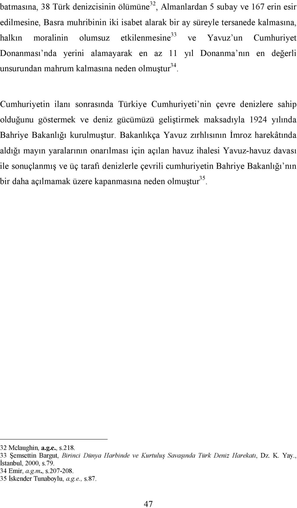 Cumhuriyetin ilanı sonrasında Türkiye Cumhuriyeti nin çevre denizlere sahip olduğunu göstermek ve deniz gücümüzü geliştirmek maksadıyla 1924 yılında Bahriye Bakanlığı kurulmuştur.