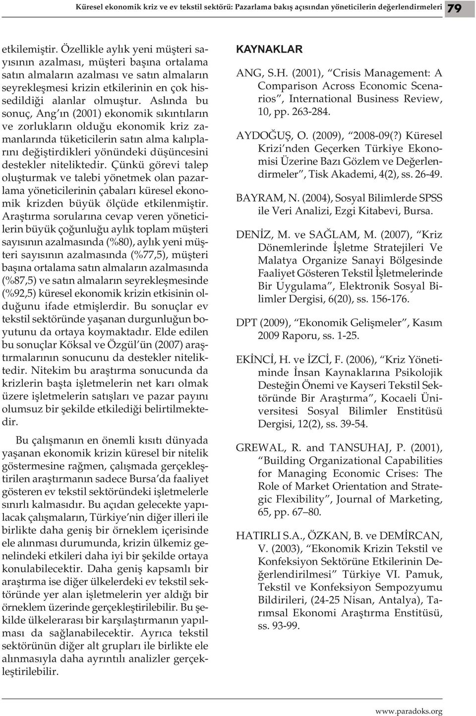 Aslında bu sonuç, Ang ın (2001) ekonomik sıkıntıların ve zorlukların olduğu ekonomik kriz zamanlarında tüketicilerin satın alma kalıplarını değiştirdikleri yönündeki düşüncesini destekler