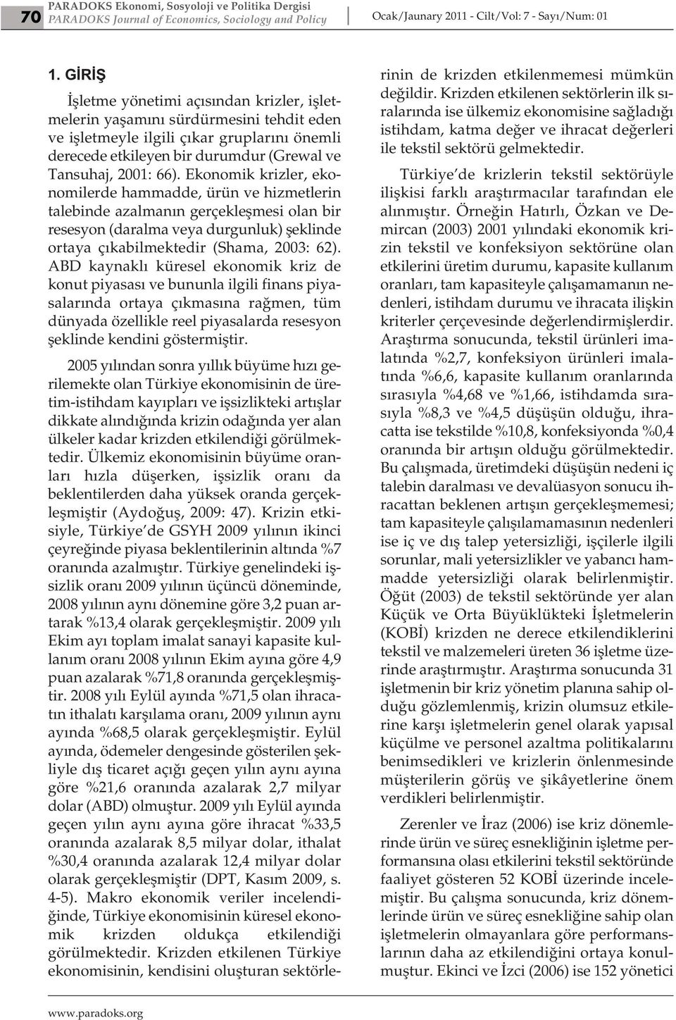 Ekonomik krizler, ekonomilerde hammadde, ürün ve hizmetlerin talebinde azalmanın gerçekleşmesi olan bir resesyon (daralma veya durgunluk) şeklinde ortaya çıkabilmektedir (Shama, 2003: 62).