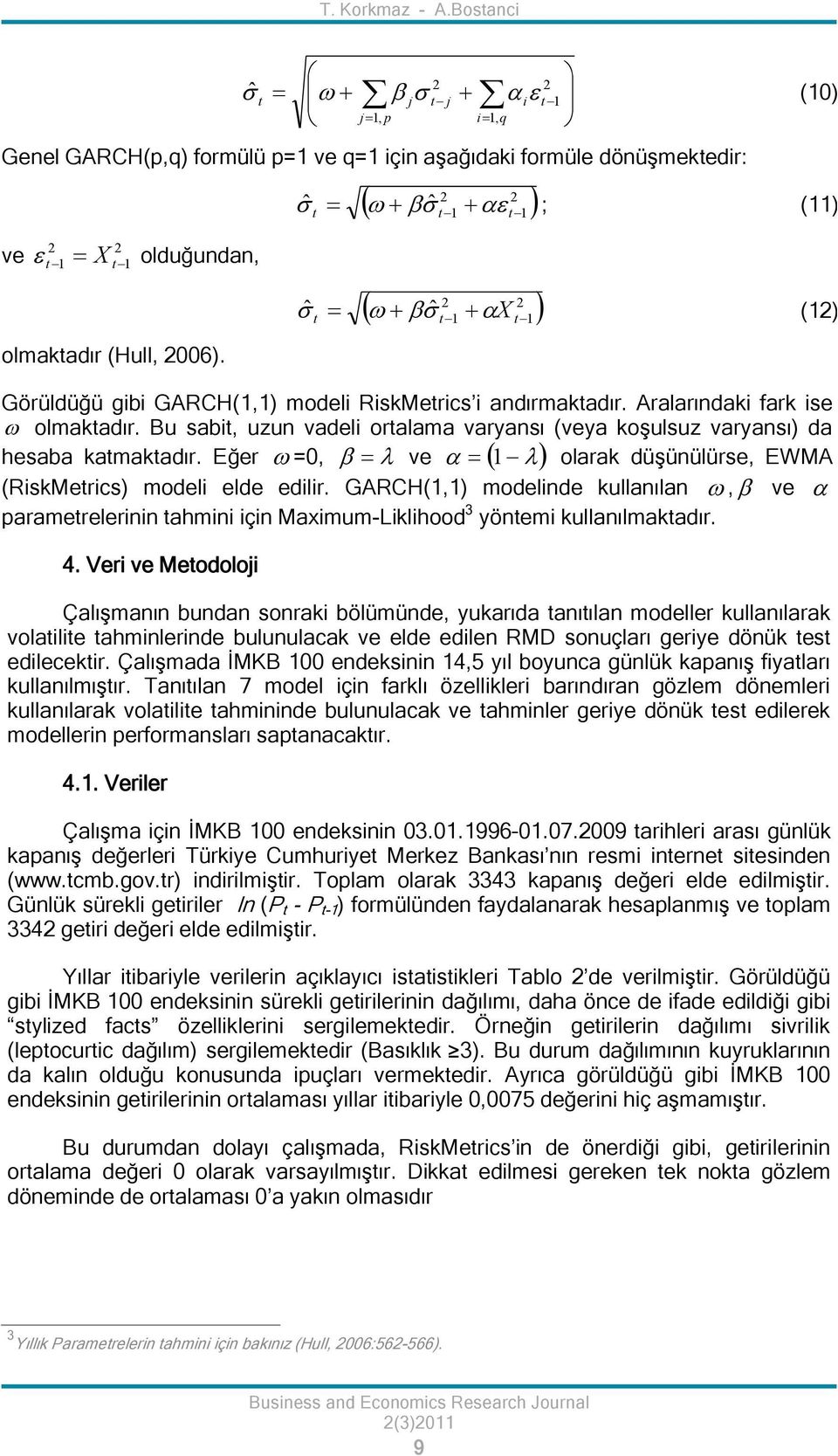 Eğer =0, ve 1 olarak düşünülürse, EWMA (RiskMerics) modeli elde edilir. GARCH(1,1) modelinde kullanılan, ve paramerelerinin ahmini için Maximum-Liklihood 3 yönemi kullanılmakadır. 4.