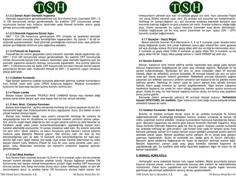 3 Otomatik Kapanma Süresi Ayarı SW1 / 5 in ON konumuna getirilmesiyle VR1 trimpotu ile ayarlanan otomatik kapanma süresi sonunda cihaz kendiliğinden kapanacaktır.