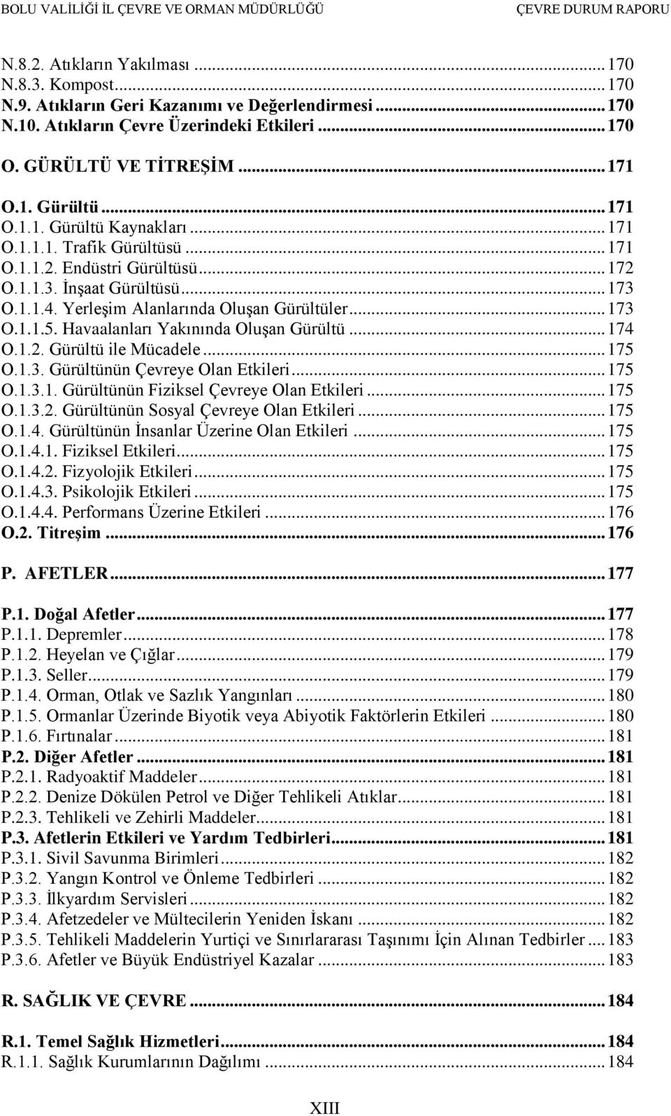 Havaalanları Yakınında OluĢan Gürültü... 174 O.1.2. Gürültü ile Mücadele... 175 O.1.3. Gürültünün Çevreye Olan Etkileri... 175 O.1.3.1. Gürültünün Fiziksel Çevreye Olan Etkileri... 175 O.1.3.2. Gürültünün Sosyal Çevreye Olan Etkileri.