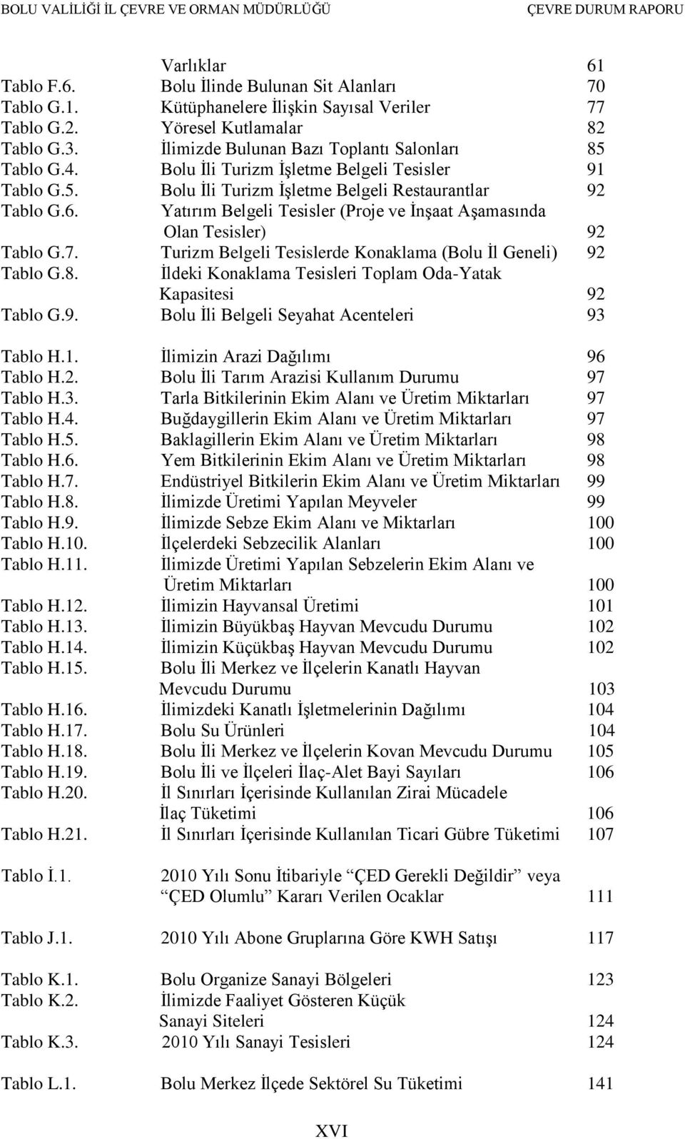 Yatırım Belgeli Tesisler (Proje ve ĠnĢaat AĢamasında Olan Tesisler) 92 Tablo G.7. Turizm Belgeli Tesislerde Konaklama (Bolu Ġl Geneli) 92 Tablo G.8.