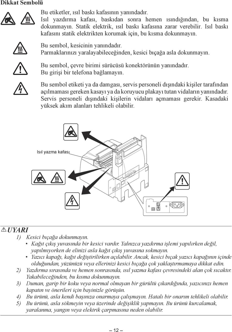 Bu sembol, çevre birimi sürücüsü konektörünün yanındadır. Bu girişi bir telefona bağlamayın.