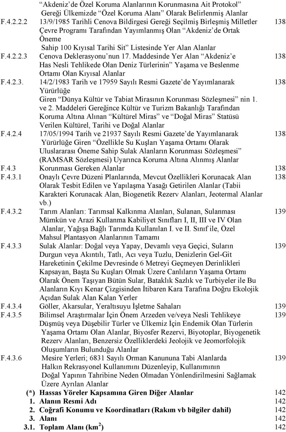 Alanlar F.4.2.2.3 Cenova Deklerasyonu nun 17. Maddesinde Yer Alan Akdeniz e 138 Has Nesli Tehlikede Olan Deniz Türlerinin Yaşama ve Beslenme Ortamı Olan Kıyısal Alanlar F.4.2.3. 14/2/1983 Tarih ve 17959 Sayılı Resmi Gazete de Yayımlanarak 138 Yürürlüğe Giren Dünya Kültür ve Tabiat Mirasının Korunması Sözleşmesi nin 1.