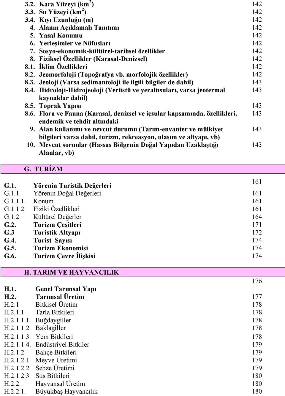 Jeoloji (Varsa sedimantoloji ile ilgili bilgiler de dahil) 143 8.4. Hidroloji-Hidrojeoloji (Yerüstü ve yeraltısuları, varsa jeotermal 143 kaynaklar dahil) 8.5. Toprak Yapısı 143 8.6.