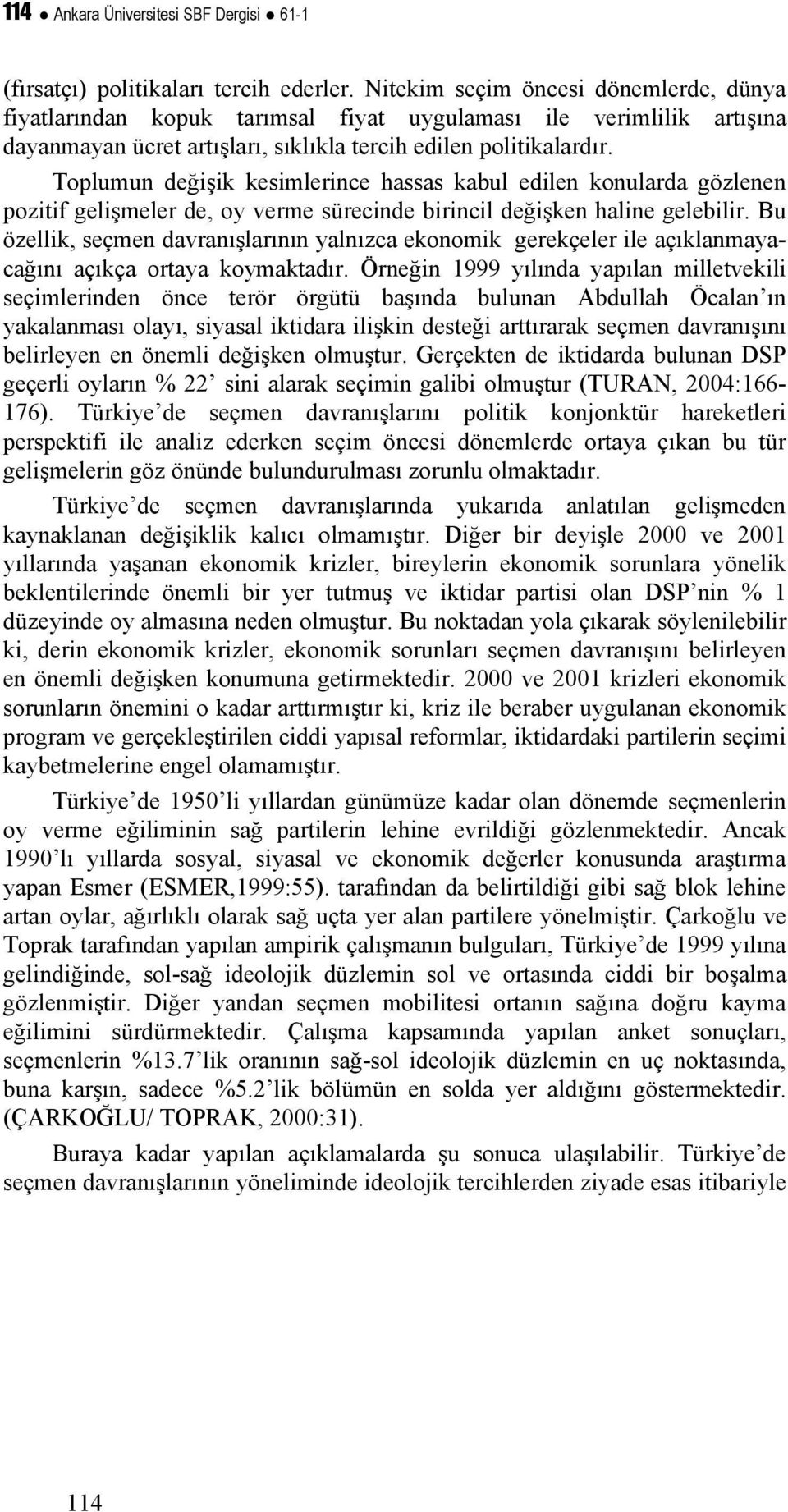 Toplumun değişik kesimlerince hassas kabul edilen konularda gözlenen pozitif gelişmeler de, oy verme sürecinde birincil değişken haline gelebilir.