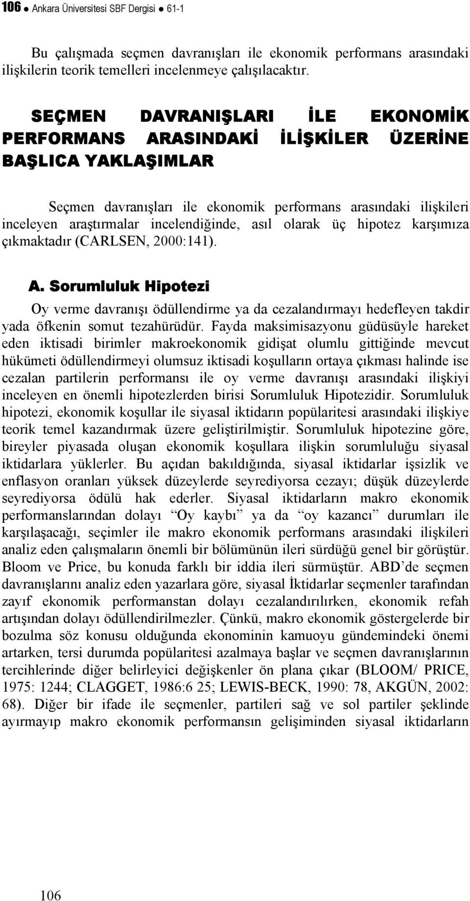 asıl olarak üç hipotez karşımıza çıkmaktadır (CARLSEN, 2000:141). A. Sorumluluk Hipotezi Oy verme davranışı ödüllendirme ya da cezalandırmayı hedefleyen takdir yada öfkenin somut tezahürüdür.