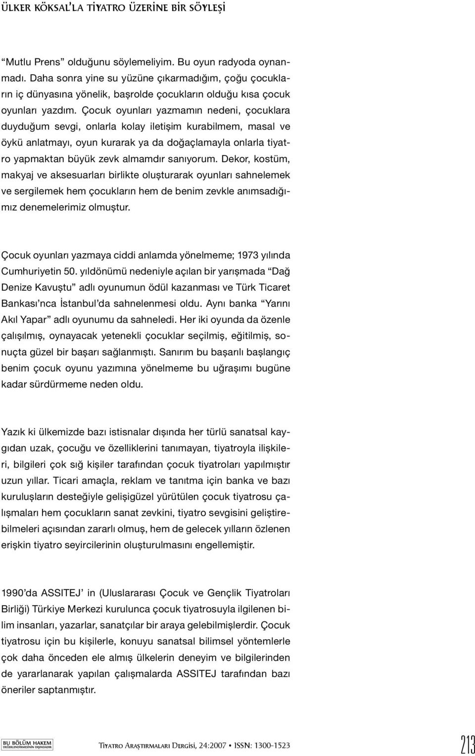 Çocuk oyunları yazmamın nedeni, çocuklara duyduğum sevgi, onlarla kolay iletişim kurabilmem, masal ve öykü anlatmayı, oyun kurarak ya da doğaçlamayla onlarla tiyatro yapmaktan büyük zevk almamdır