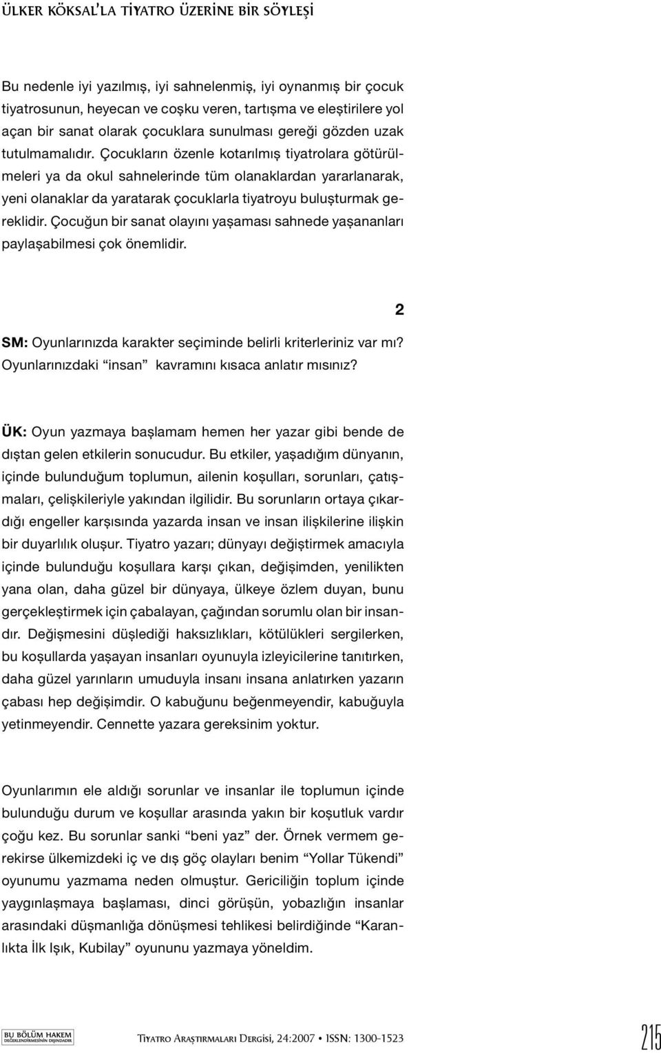 Çocukların özenle kotarılmış tiyatrolara götürülmeleri ya da okul sahnelerinde tüm olanaklardan yararlanarak, yeni olanaklar da yaratarak çocuklarla tiyatroyu buluşturmak gereklidir.