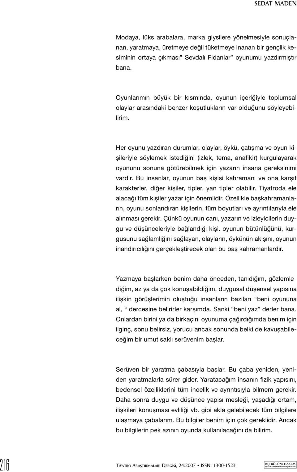 Her oyunu yazdıran durumlar, olaylar, öykü, çatışma ve oyun kişileriyle söylemek istediğini (izlek, tema, anafikir) kurgulayarak oyununu sonuna götürebilmek için yazarın insana gereksinimi vardır.