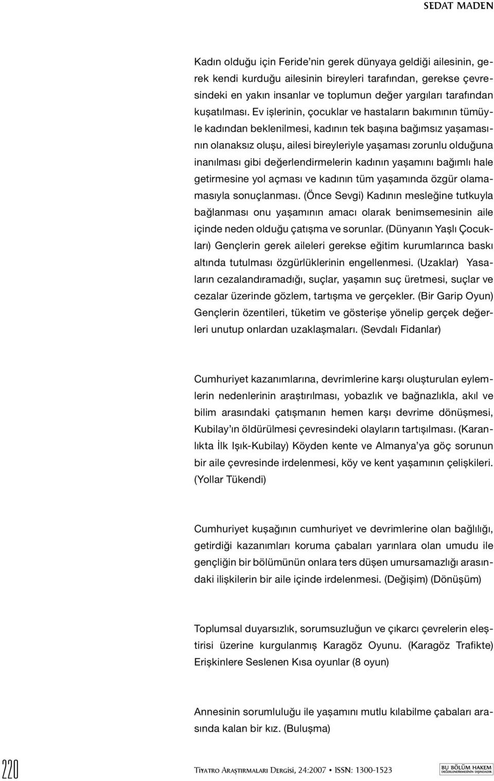 Ev işlerinin, çocuklar ve hastaların bakımının tümüyle kadından beklenilmesi, kadının tek başına bağımsız yaşamasının olanaksız oluşu, ailesi bireyleriyle yaşaması zorunlu olduğuna inanılması gibi