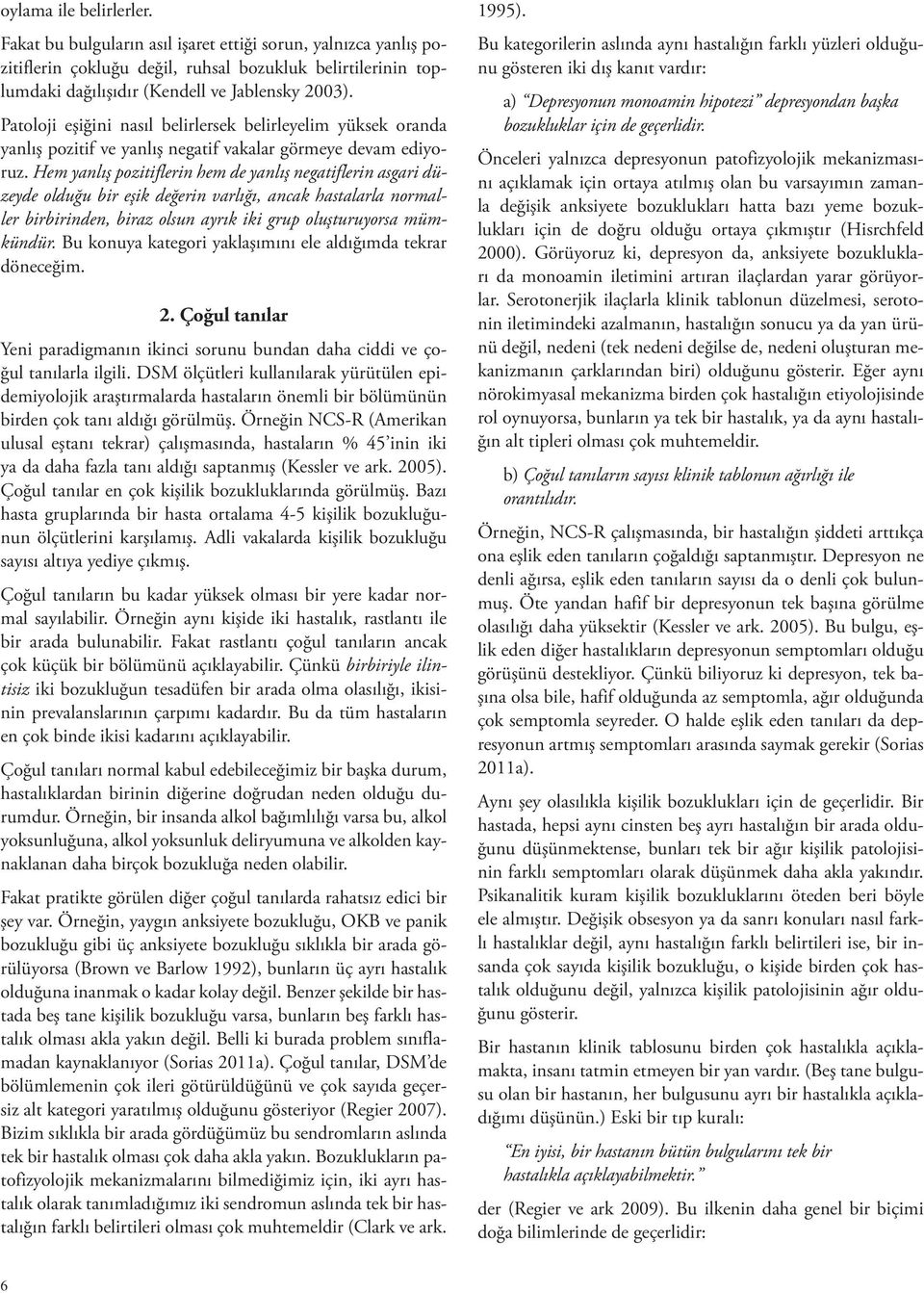 Hem yanlış pozitiflerin hem de yanlış negatiflerin asgari düzeyde olduğu bir eşik değerin varlığı, ancak hastalarla normaller birbirinden, biraz olsun ayrık iki grup oluşturuyorsa mümkündür.