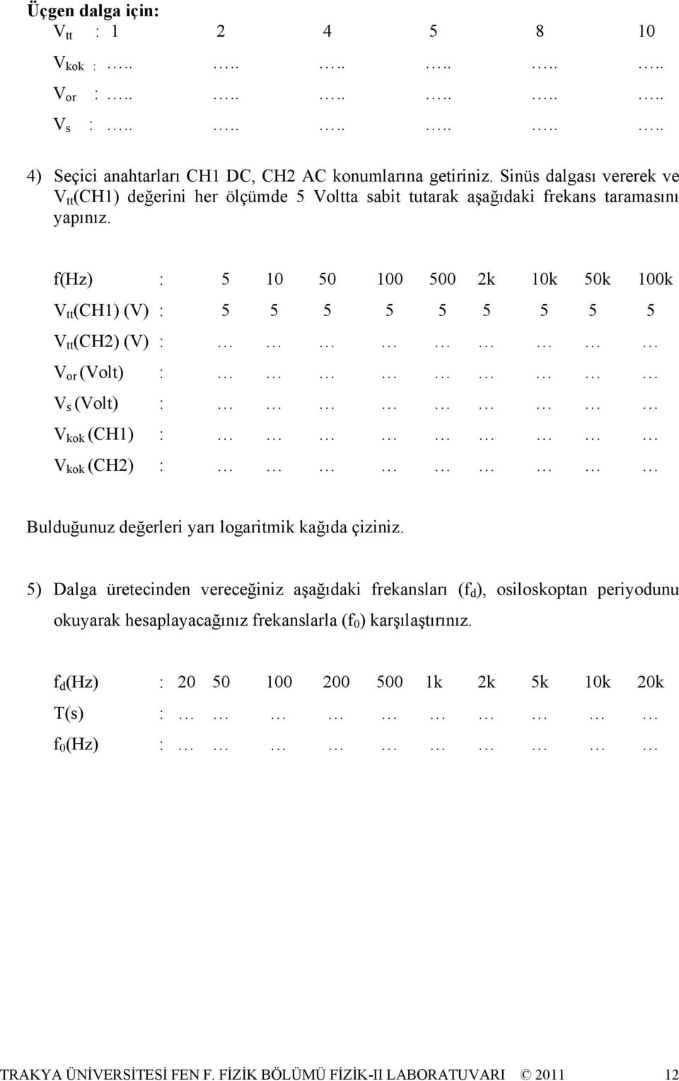 f(hz) : 5 0 50 00 500 k 0k 50k 00k V tt (CH) (V) : 5 5 5 5 5 5 5 5 5 V tt (CH) (V) : V or (Volt) : V s (Volt) : V kok (CH) : V kok (CH) : Bulduğunuz değerleri yarı logaritmik kağıda