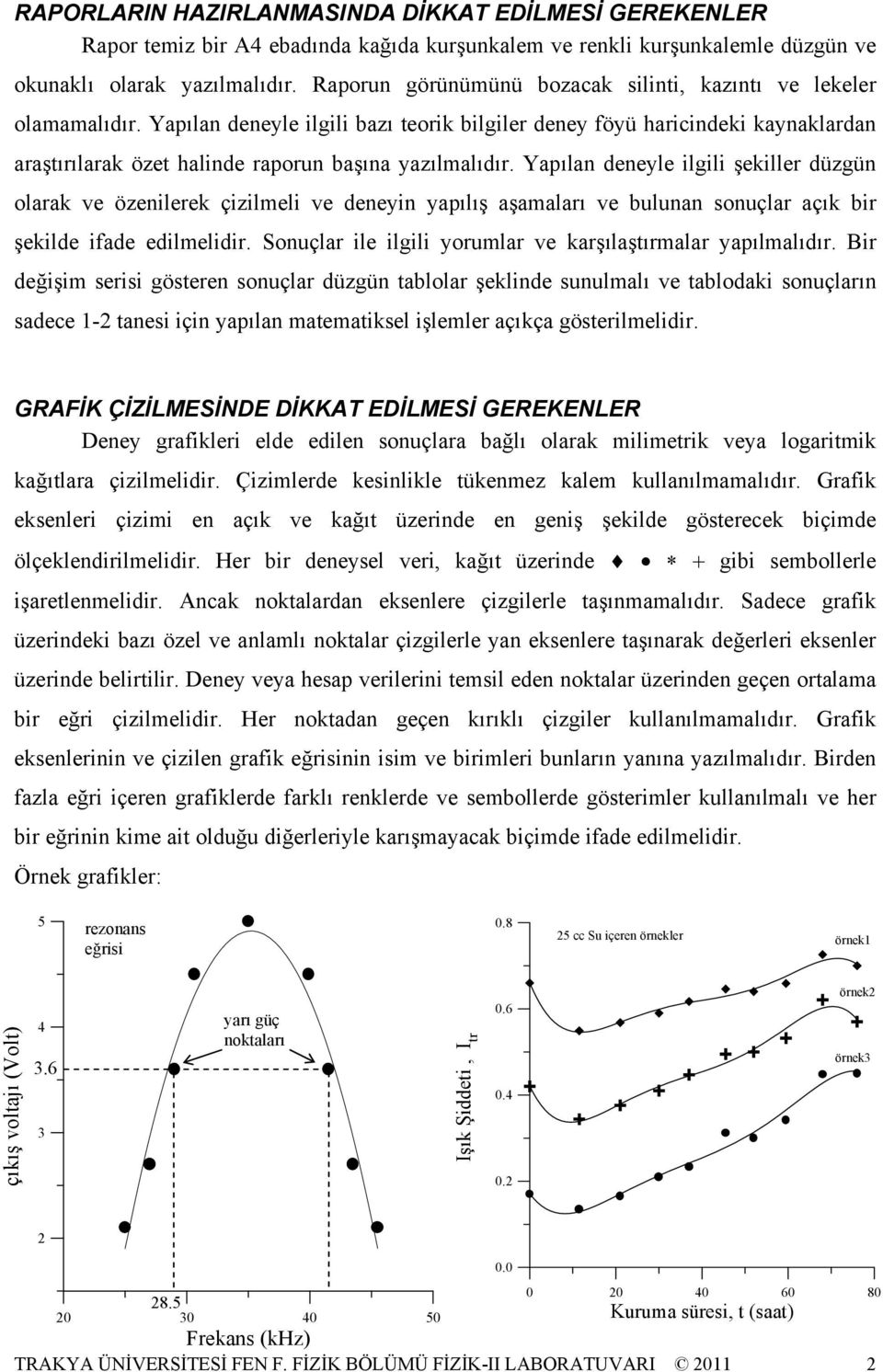 Yapılan deneyle ilgili bazı teorik bilgiler deney föyü haricindeki kaynaklardan araştırılarak özet halinde raporun başına yazılmalıdır.